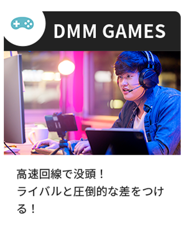 DMM GAMES 高速回線で没頭! ライバルと圧倒的な差をつける!