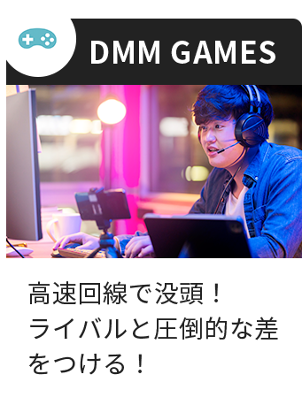 DMM GAMES 高速回線で没頭! ライバルと圧倒的な差をつける!