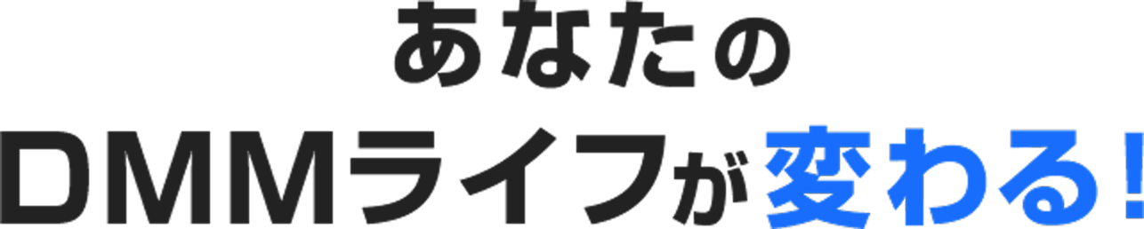 あなたのDMMライフが変わる!