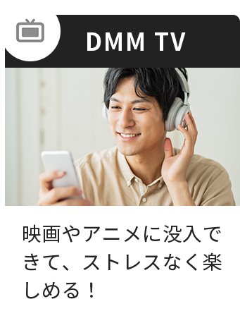 DMM TV 映画やアニメに没入できて、ストレスなく楽しめる!